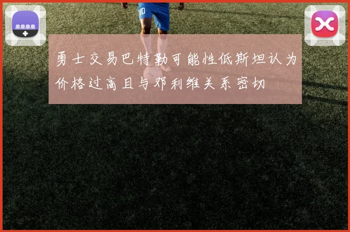 勇士交易巴特勒可能性低斯坦认为价格过高且与邓利维关系密切