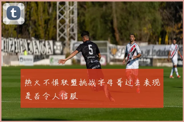 热火不惧联盟挑战字母哥过去表现是否令人信服