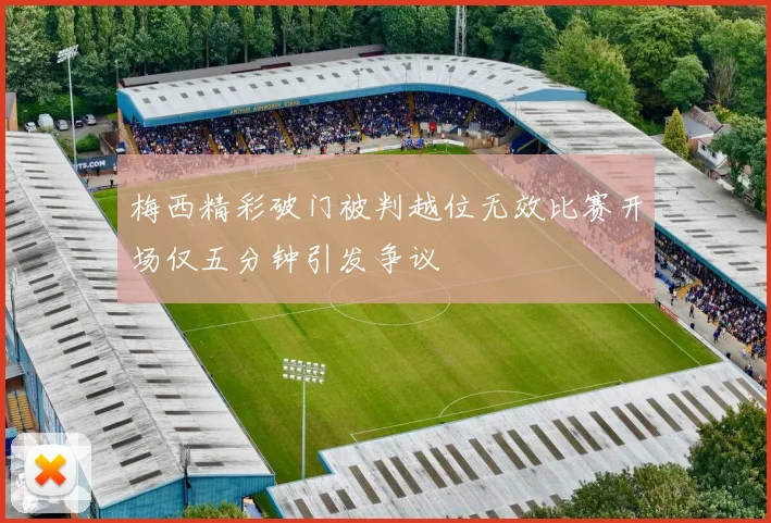 梅西精彩破门被判越位无效比赛开场仅五分钟引发争议
