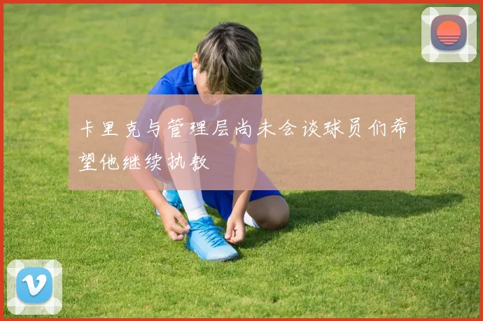 卡里克与管理层尚未会谈球员们希望他继续执教
