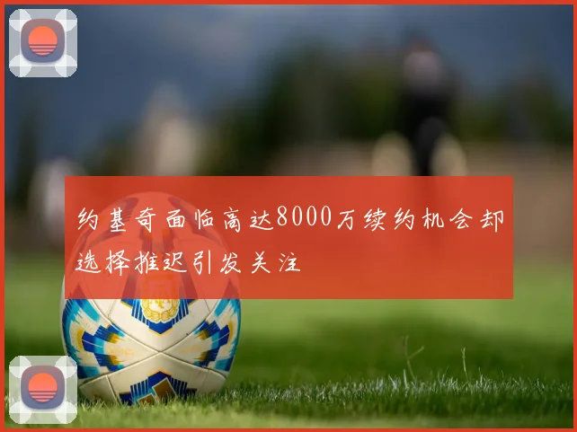 约基奇面临高达8000万续约机会却选择推迟引发关注