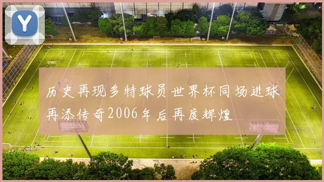 历史再现多特球员世界杯同场进球再添传奇2006年后再度辉煌