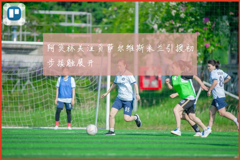 阿莫林关注贡萨尔维斯米兰引援初步接触展开