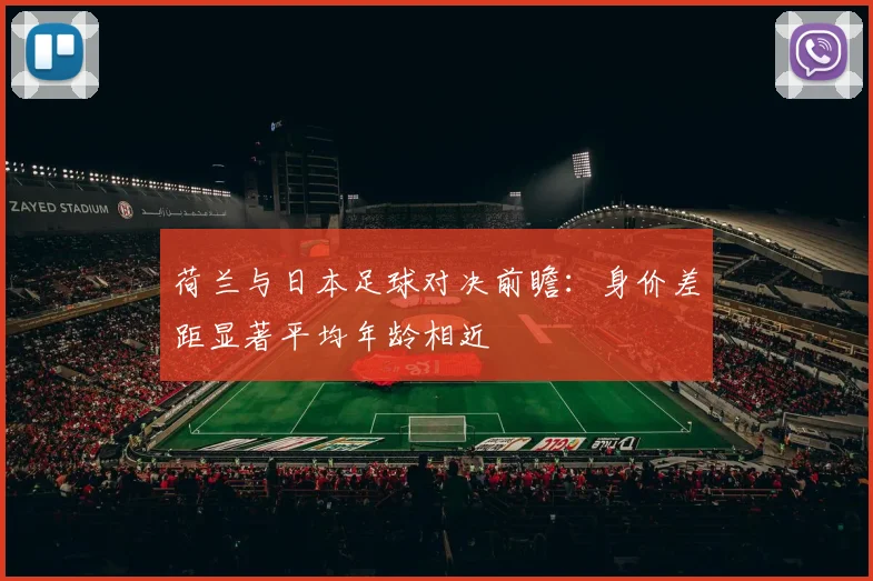 荷兰与日本足球对决前瞻：身价差距显著平均年龄相近