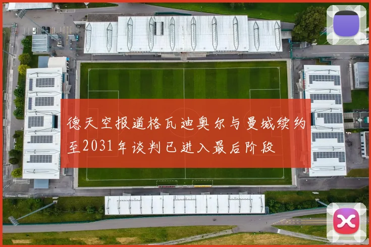 德天空报道格瓦迪奥尔与曼城续约至2031年谈判已进入最后阶段