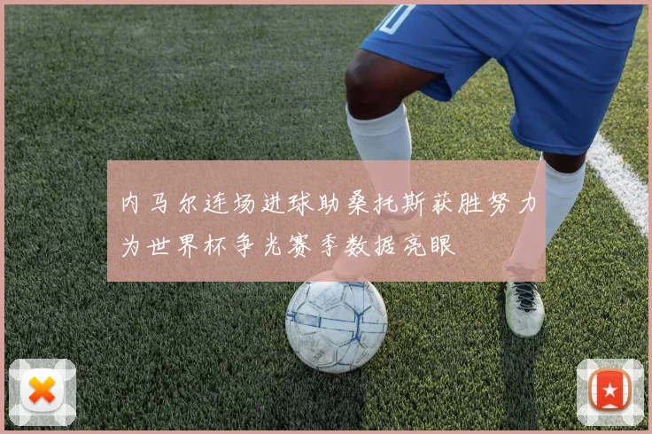 内马尔连场进球助桑托斯获胜努力为世界杯争光赛季数据亮眼