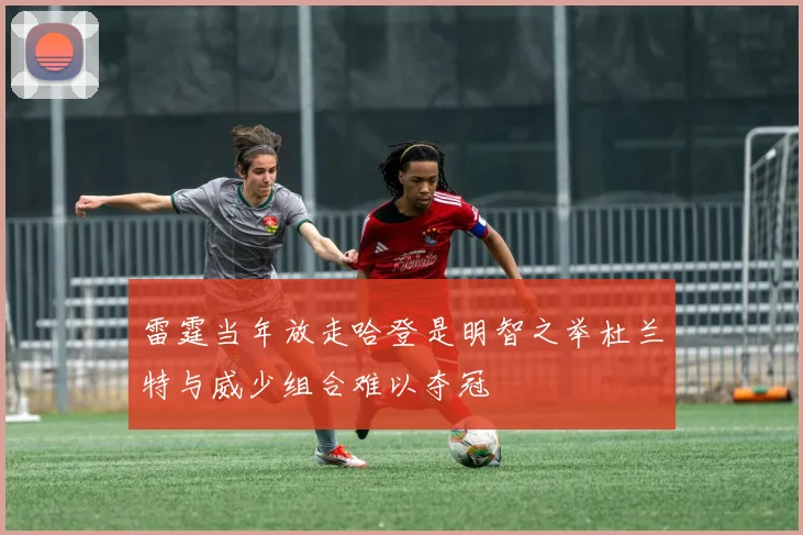 雷霆当年放走哈登是明智之举杜兰特与威少组合难以夺冠