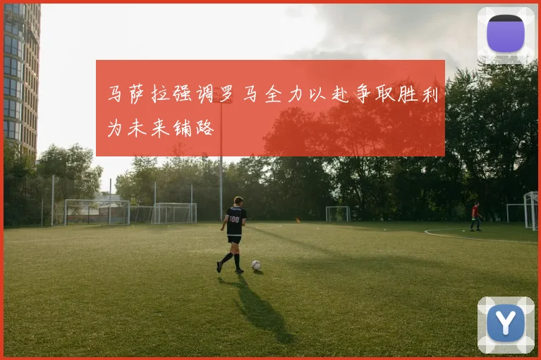 马萨拉强调罗马全力以赴争取胜利为未来铺路