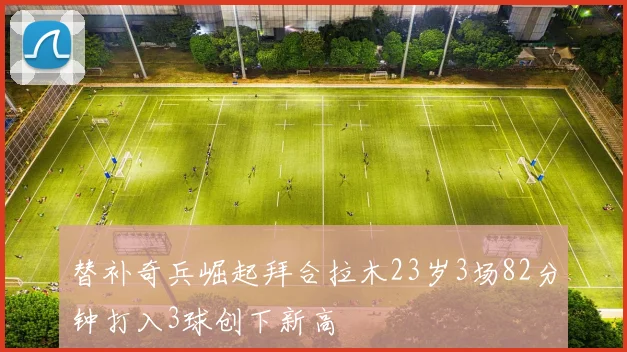 替补奇兵崛起拜合拉木23岁3场82分钟打入3球创下新高